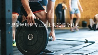 二型糖尿病找专业人士制定健身计划