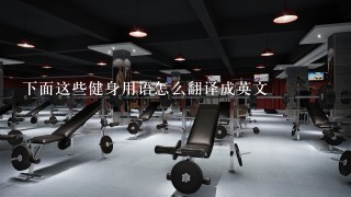 下面这些健身用语怎么翻译成英文