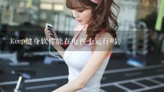 keep健身软件能在电视上运行吗？