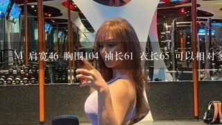 M 肩宽46 胸围104 袖长61 衣长65 可以相对多高，多