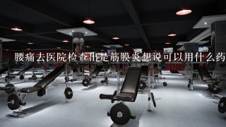 腰痛去医院检查出是筋膜炎想说可以用什么药？