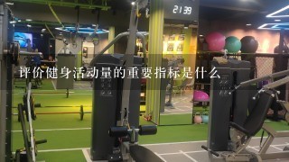 评价健身活动量的重要指标是什么