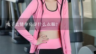 瘦子去健身房穿什么衣服？