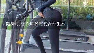 健身时,什么时候吃复合维生素