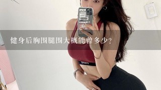 健身后胸围腿围大概能曾多少？