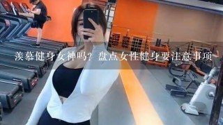 羡慕健身女神吗？盘点女性健身要注意事项