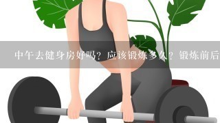 中午去健身房好吗？应该锻炼多久？锻炼前后需要注意