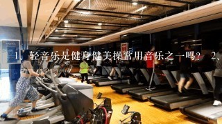 <br/>1、轻音乐是健身健美操常用音乐之一吗？ <br/>2、在健身健美操比赛中跪地足尖起的动作是违例动作？