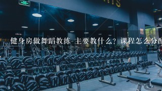 健身房做舞蹈教练 主要教什么？课程怎么分配？本人擅长民族爵士古典 相信这些舞蹈都会 健身操应该很好学