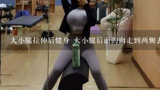 大小腿拉伸后健身 大小腿后面的肉走到两侧去了怎么减