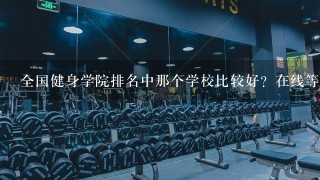 全国健身学院排名中那个学校比较好？在线等