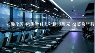 去健身房 做哑铃斜上卧推锻炼完 总感觉胳膊困 胸肌没多大反应 怎么回事