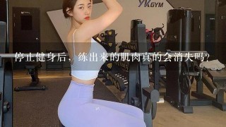 停止健身后，练出来的肌肉真的会消失吗？