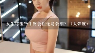 女生练哑铃手臂会粗还是会细？（大强度）