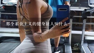 那个素食主义的健身狂人叫什么