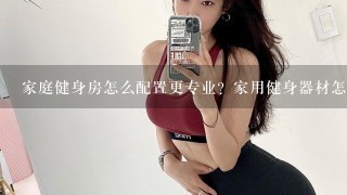 家庭健身房怎么配置更专业？家用健身器材怎么选？