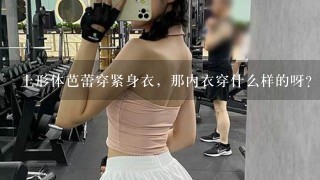 上形体芭蕾穿紧身衣，那内衣穿什么样的呀？