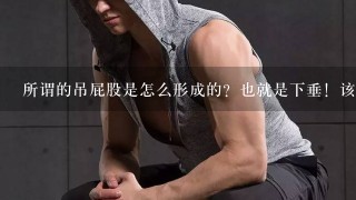 所谓的吊屁股是怎么形成的？也就是下垂！该怎么修正？