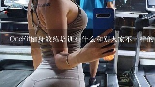 OneFit健身教练培训有什么和别人家不1样的地方？