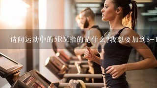 请问运动中的5RM指的是什么?我想要加到8-12RM要怎么加?