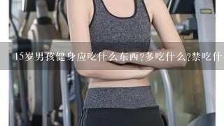 15岁男孩健身应吃什么东西?多吃什么?禁吃什么?