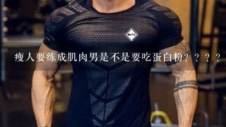 瘦人要练成肌肉男是不是要吃蛋白粉？？？？？