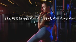 15岁男孩健身应吃什么东西?多吃什么?禁吃什么?