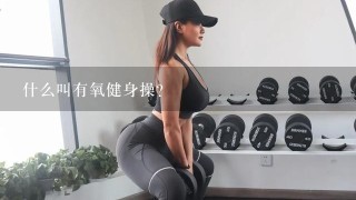 什么叫有氧健身操？