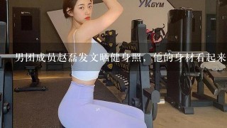 男团成员赵磊发文晒健身照，他的身材看起来怎么样？