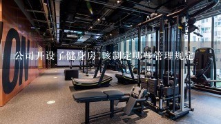 公司开设了健身房,该制定哪些管理规定