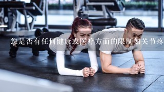 您是否有任何健康或医疗方面的限制如关节疼痛？