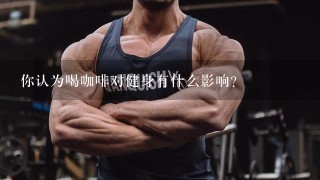 你认为喝咖啡对健身有什么影响？