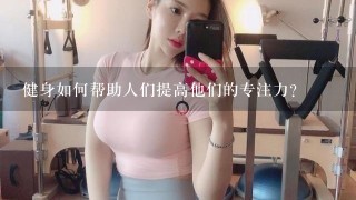 健身如何帮助人们提高他们的专注力?