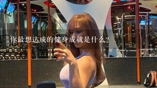 你最想达成的健身成就是什么?