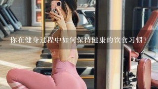 你在健身过程中如何保持健康的饮食习惯?