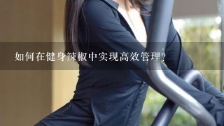 如何在健身辣椒中实现高效管理?