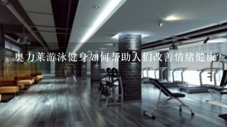 奥力莱游泳健身如何帮助人们改善情绪健康?