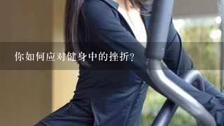 你如何应对健身中的挫折?