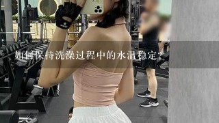 如何保持洗澡过程中的水温稳定?