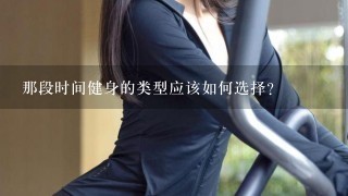 那段时间健身的类型应该如何选择?